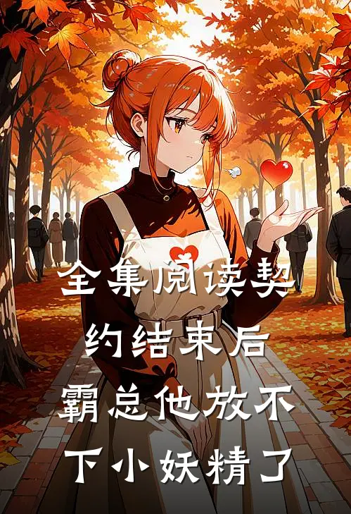 全集阅读契约结束后，霸总他放不下小妖精了