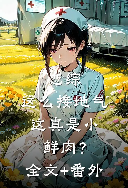 恋综：这么接地气，这真是小鲜肉？全文+番外