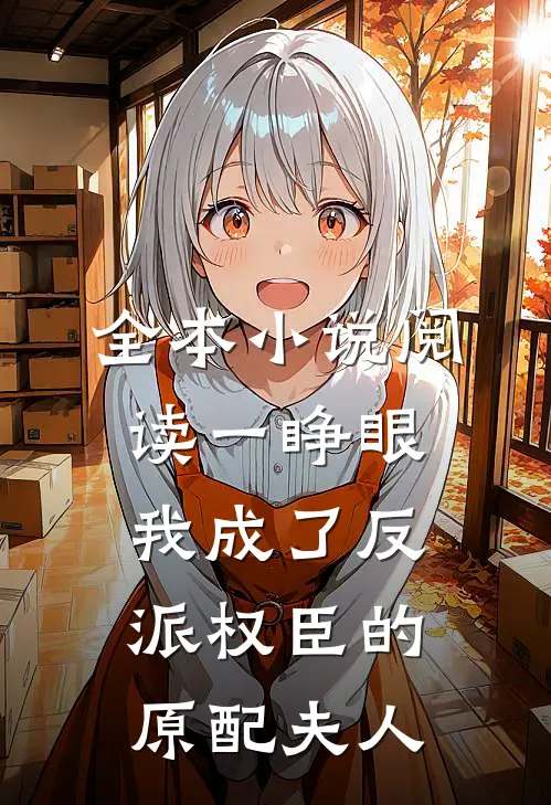 全本小说阅读一睁眼，我成了反派权臣的原配夫人