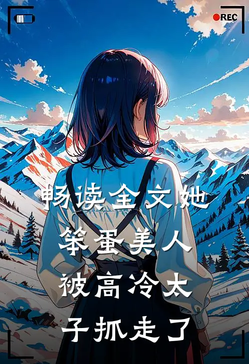 畅读全文她，笨蛋美人，被高冷太子抓走了