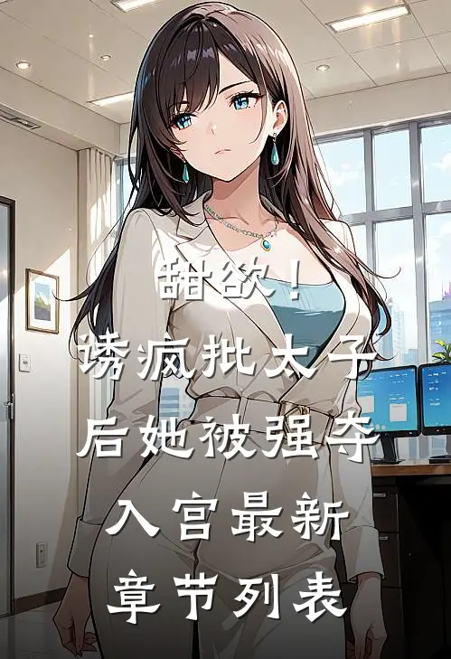 甜欲！诱疯批太子后她被强夺入宫最新章节列表