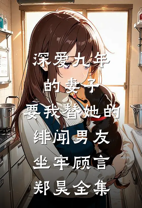 深爱九年的妻子，要我替她的绯闻男友坐牢顾言郑昊 全集
