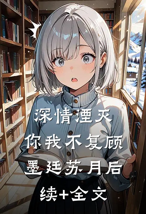 深情湮灭，你我不复顾墨廷苏月后续+全文