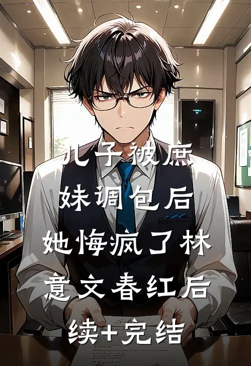 儿子被庶妹调包后，她悔疯了林意文春红后续+完结