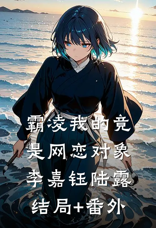 霸凌我的竟是网恋对象李嘉钰陆露结局+番外