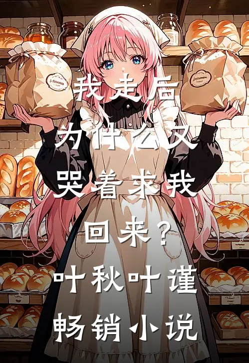 我走后，为什么又哭着求我回来？叶秋叶谨畅销小说