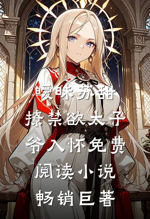 暧昧苏甜:撩禁欲太子爷入怀免费阅读小说畅销巨著