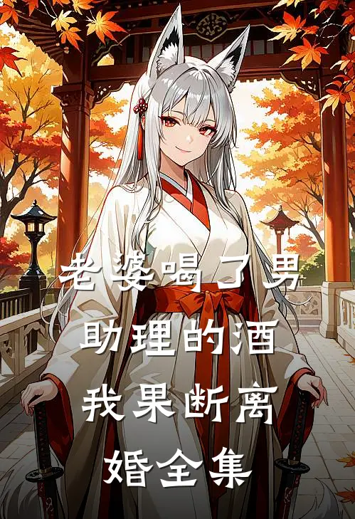 老婆喝了男助理的酒，我果断离婚全集