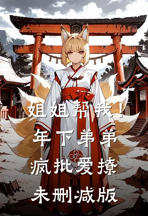 姐姐帮我！年下弟弟疯批爱撩未删减版