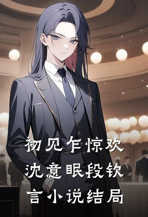 初见乍惊欢沈意眠段钦言小说结局