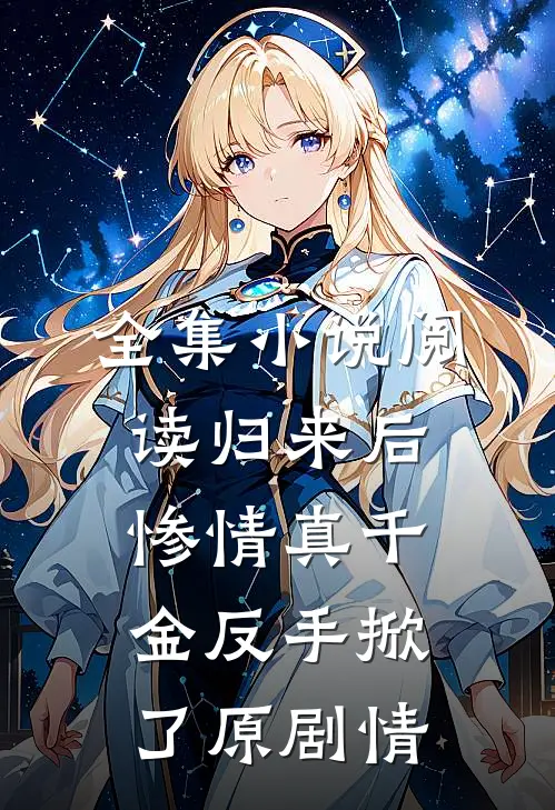 全集小说阅读归来后，惨情真千金反手掀了原剧情
