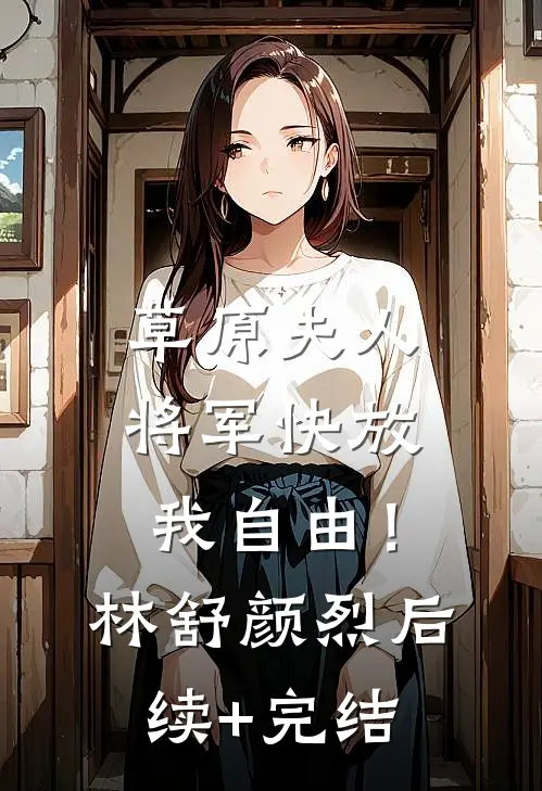 草原夫人，将军快放我自由！林舒颜烈后续+完结