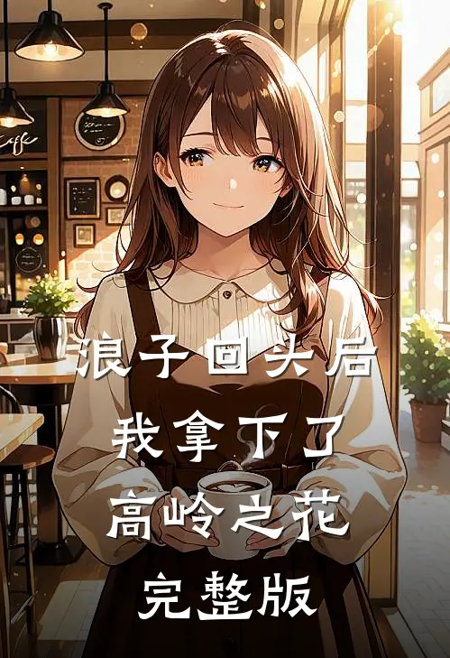 浪子回头后，我拿下了高岭之花完整版