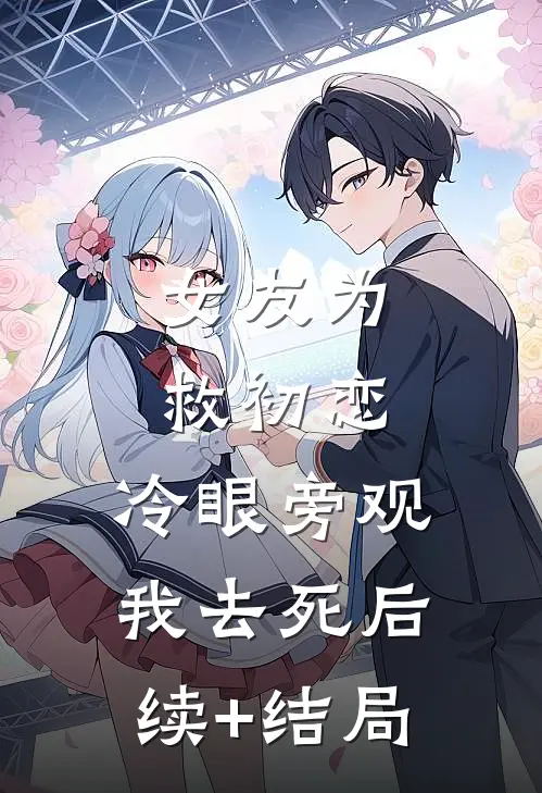 女友为救初恋，冷眼旁观我去死后续+结局