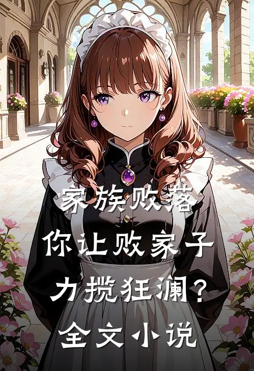 家族败落，你让败家子力揽狂澜？全文小说