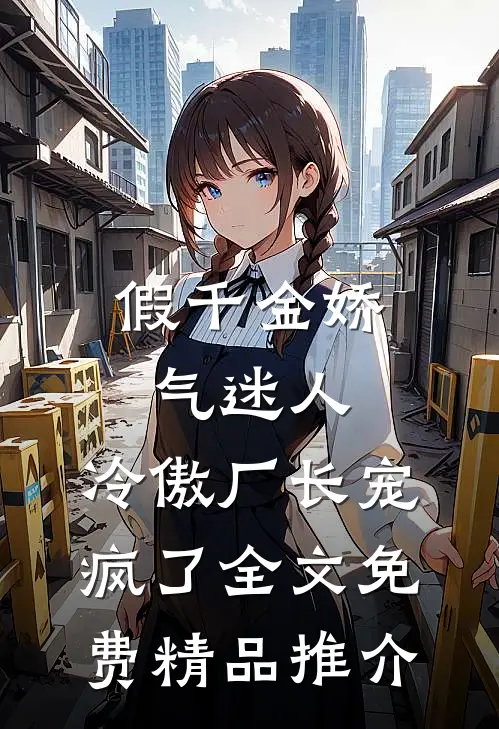 假千金娇气迷人,冷傲厂长宠疯了全文免费精品推介