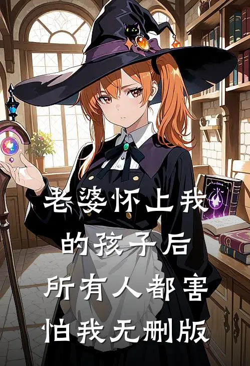 老婆怀上我的孩子后，所有人都害怕我无删版