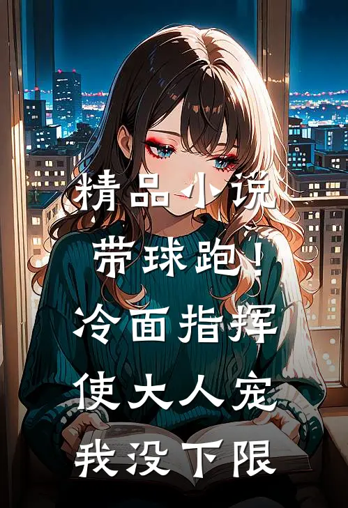 精品小说带球跑！冷面指挥使大人宠我没下限