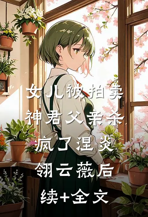 女儿被拍卖，神君父亲杀疯了涅炎翎云薇后续+全文