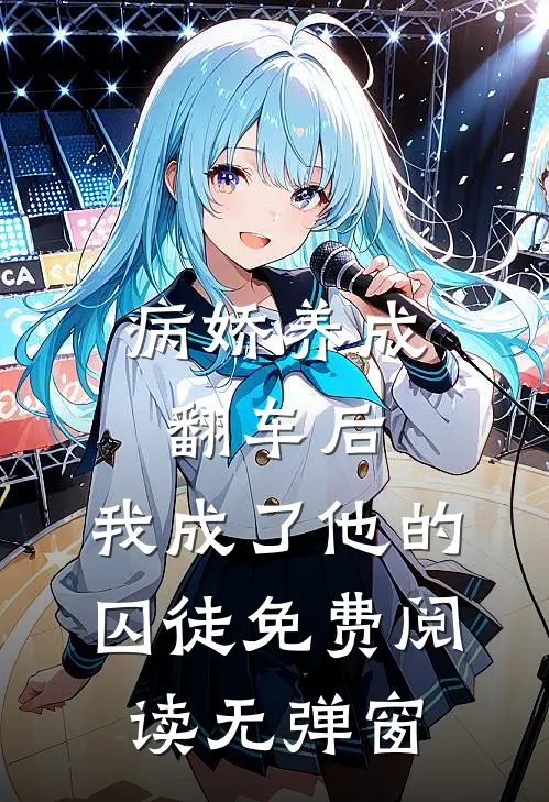 病娇养成翻车后，我成了他的囚徒免费阅读无弹窗
