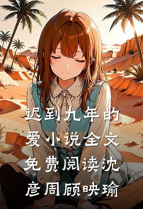 迟到九年的爱小说全文免费阅读沈彦周顾映瑜