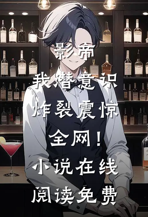 影帝我潜意识炸裂震惊全网!在线阅读免费无弹窗