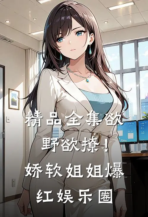 精品全集欲野欲撩！娇软姐姐爆红娱乐圈