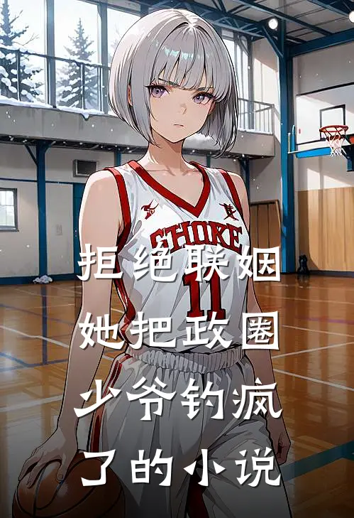 拒绝联姻，她把政圈少爷钓疯了的小说