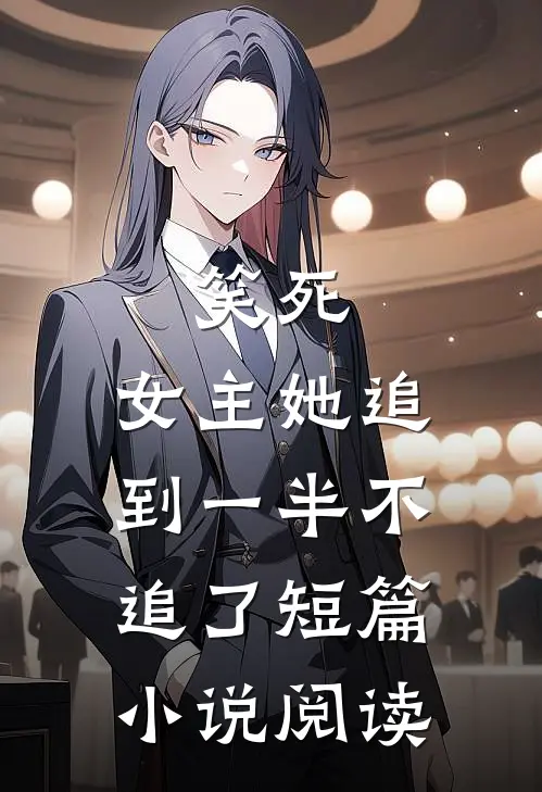 笑死，女主她追到一半不追了短篇小说阅读