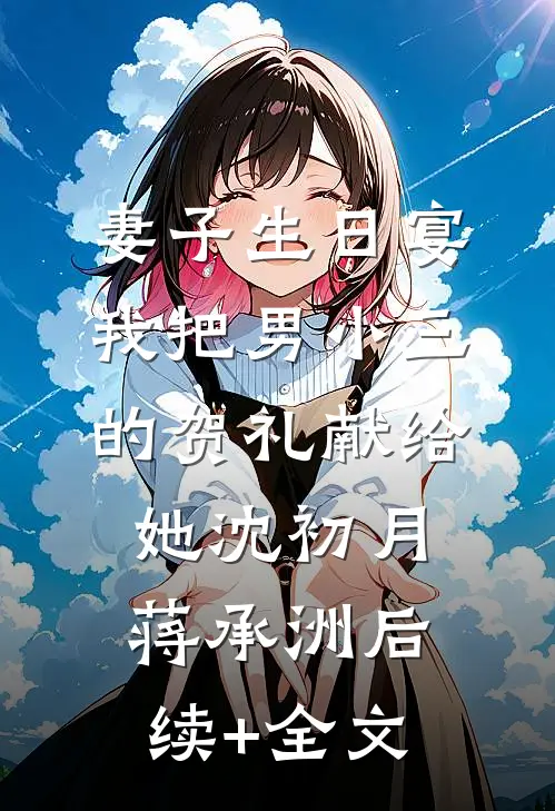 妻子生日宴，我把男小三的贺礼献给她沈初月蒋承洲后续+全文