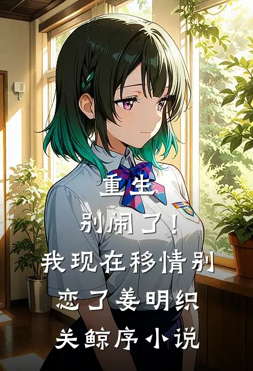 重生：别闹了！我现在移情别恋了姜明织关鲸序小说