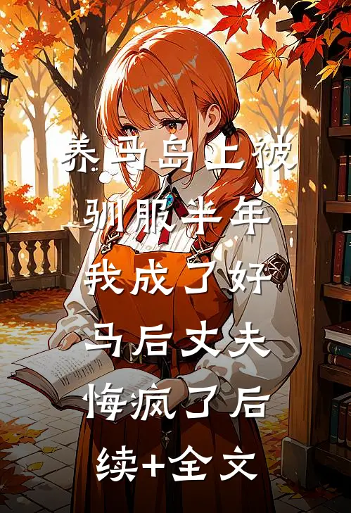 养马岛上被驯服半年，我成了好马后丈夫悔疯了后续+全文
