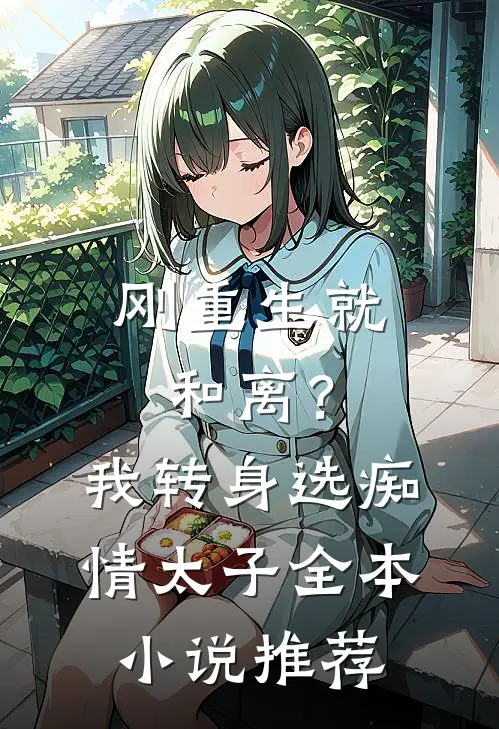 刚重生就和离？我转身选痴情太子全本小说推荐