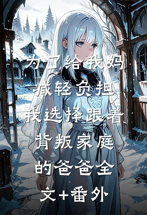 为了给我妈减轻负担，我选择跟着背叛家庭的爸爸全文+番外