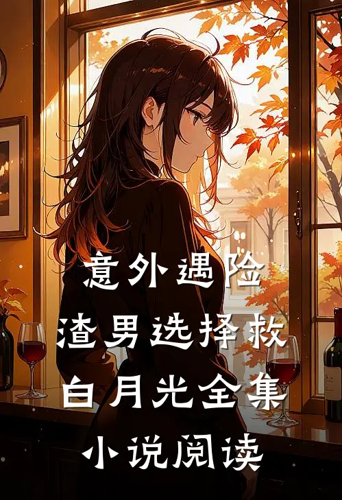 意外遇险，渣男选择救白月光全集小说阅读