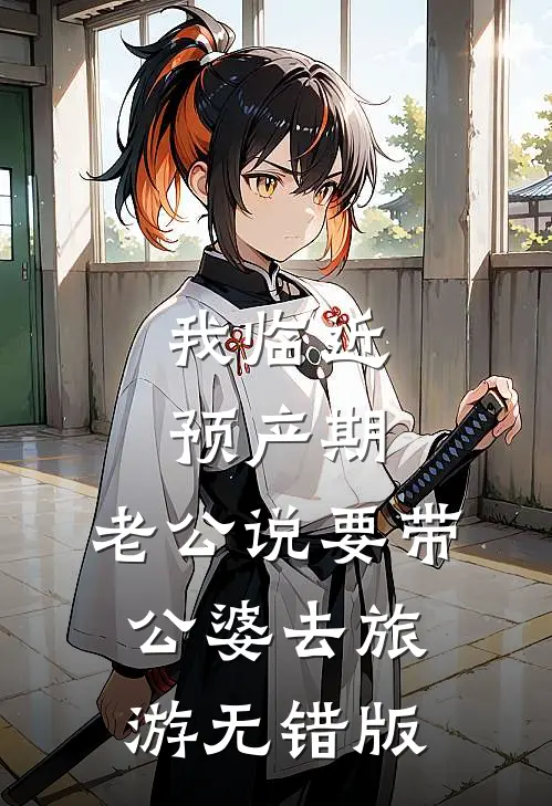 我临近预产期，老公说要带公婆去旅游无错版