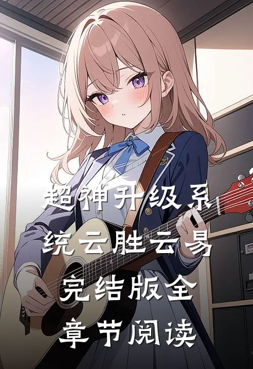 《超神升级系统》云胜云易完结版全章节阅读