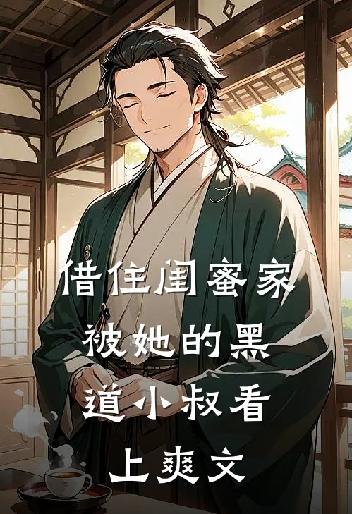 借住闺蜜家，被她的黑道小叔看上爽文