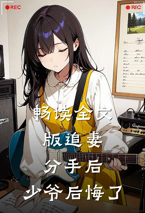 畅读全文版追妻：分手后，少爷后悔了