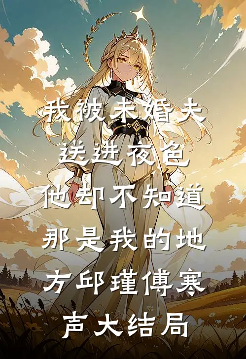 我被未婚夫送进夜色，他却不知道那是我的地方邱瑾傅寒声大结局