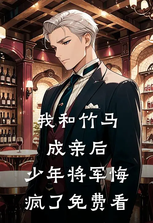 我和竹马成亲后，少年将军悔疯了免费看