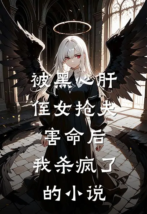 被黑心肝侄女抢夫害命后,我杀疯了的