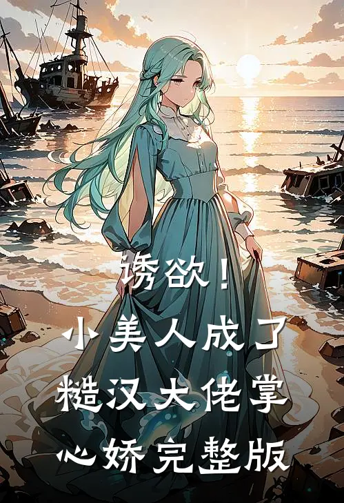 诱欲！小美人成了糙汉大佬掌心娇完整版