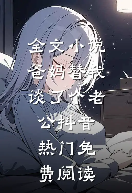 全文小说爸妈替我谈了个老公抖音热门免费阅读