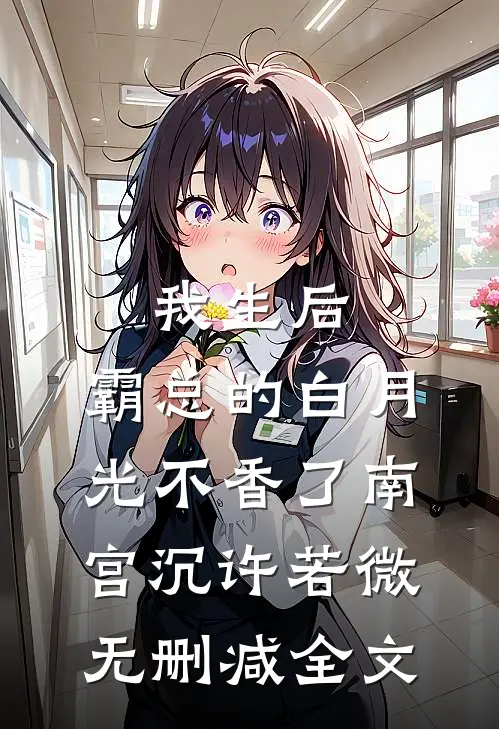 我生后，霸总的白月光不香了南宫沉许若微无删减全文