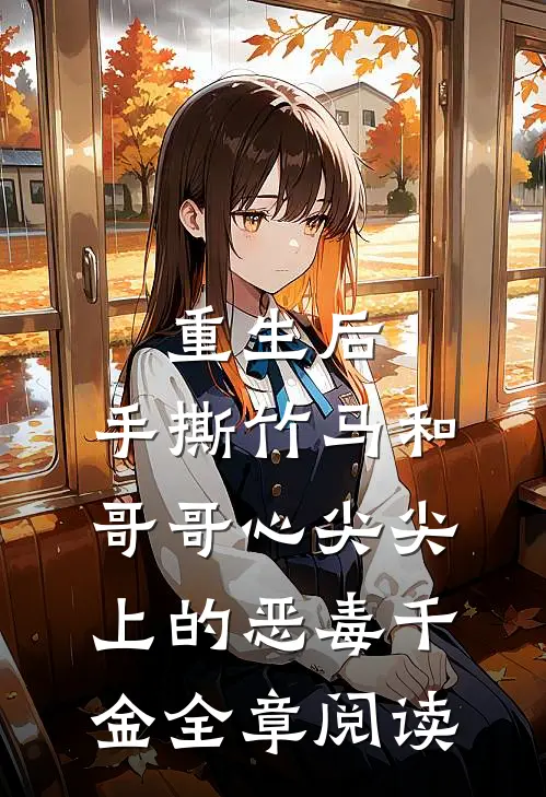 重生后，手撕竹马和哥哥心尖尖上的恶毒千金全章阅读