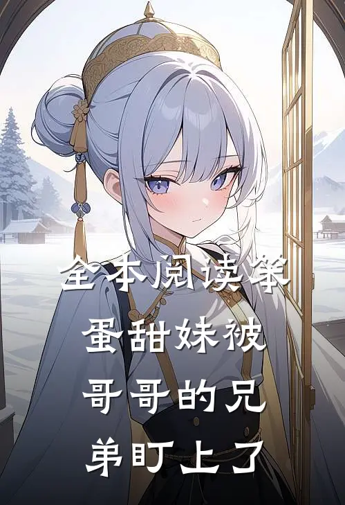全本阅读笨蛋甜妹被哥哥的兄弟盯上了
