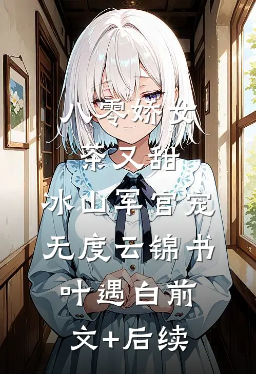 八零娇女茶又甜，冰山军官宠无度云锦书叶遇白前文+后续