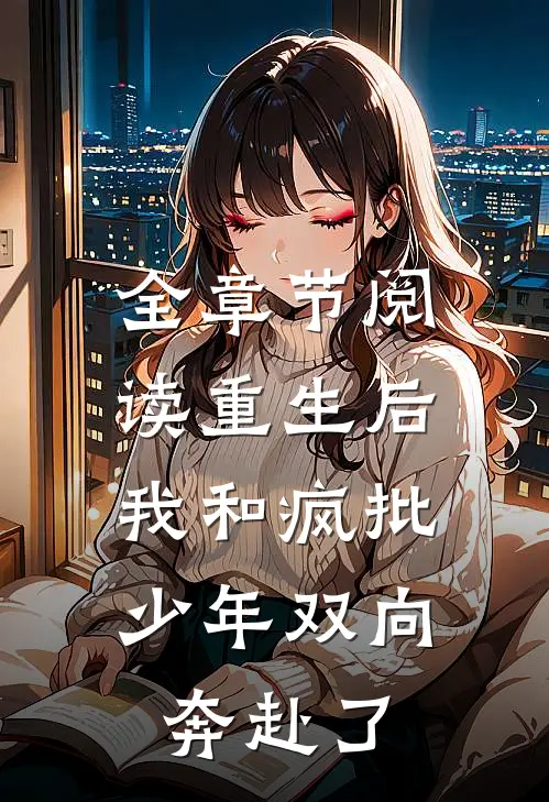 全章节阅读重生后，我和疯批少年双向奔赴了