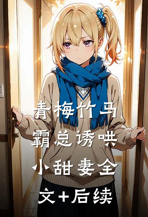 青梅竹马，霸总诱哄小甜妻全文+后续